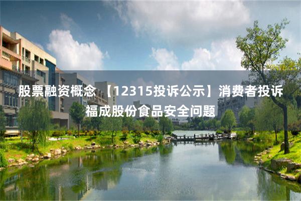 股票融资概念 【12315投诉公示】消费者投诉福成股份食品安全问题