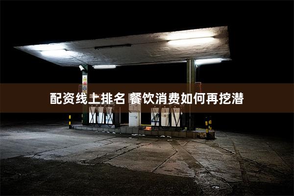 配资线上排名 餐饮消费如何再挖潜