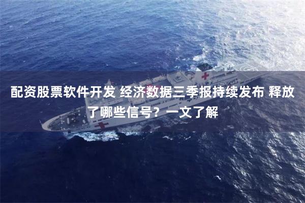 配资股票软件开发 经济数据三季报持续发布 释放了哪些信号？一文了解