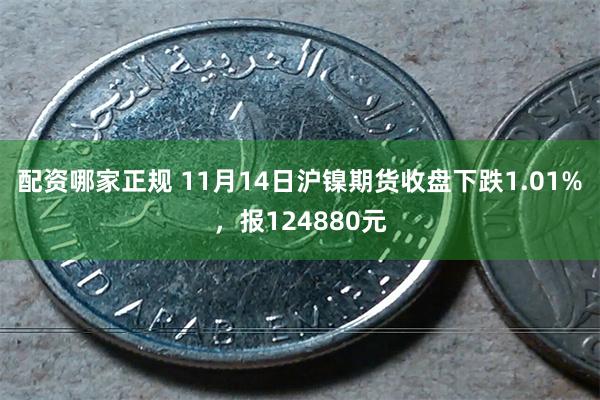 配资哪家正规 11月14日沪镍期货收盘下跌1.01%，报124880元