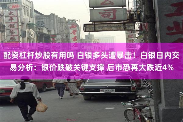 配资杠杆炒股有用吗 白银多头遭暴击！白银日内交易分析：银价跌破关键支撑 后市恐再大跌近4%
