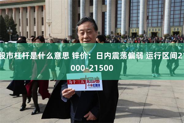 股市杠杆是什么意思 锌价：日内震荡偏弱 运行区间21000-21500
