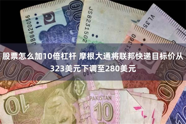 股票怎么加10倍杠杆 摩根大通将联邦快递目标价从323美元下调至280美元
