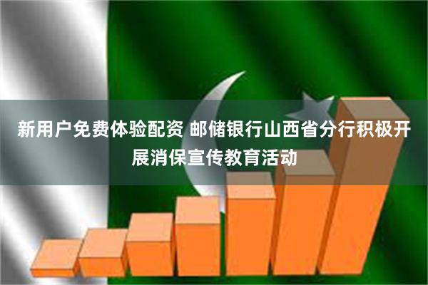新用户免费体验配资 邮储银行山西省分行积极开展消保宣传教育活动