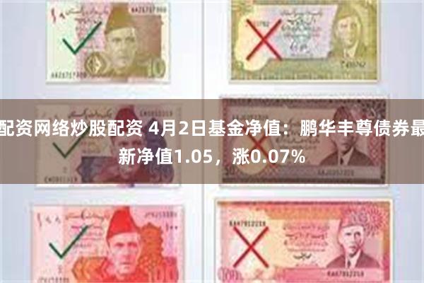 配资网络炒股配资 4月2日基金净值：鹏华丰尊债券最新净值1.05，涨0.07%