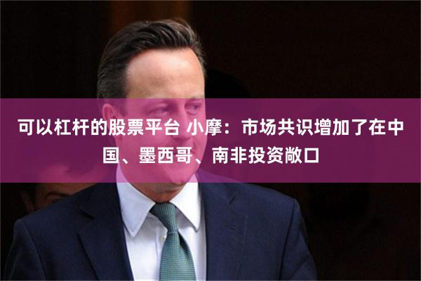 可以杠杆的股票平台 小摩：市场共识增加了在中国、墨西哥、南非投资敞口