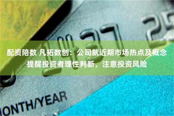配资陪数 凡拓数创：公司就近期市场热点及概念提醒投资者理性判断，注意投资风险