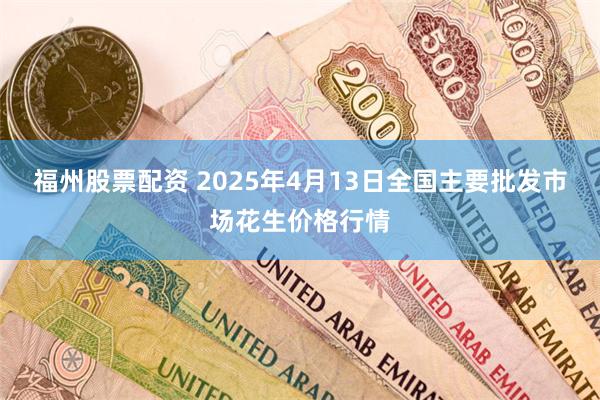 福州股票配资 2025年4月13日全国主要批发市场花生价格行情