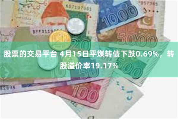 股票的交易平台 4月15日平煤转债下跌0.69%，转股溢价率19.17%