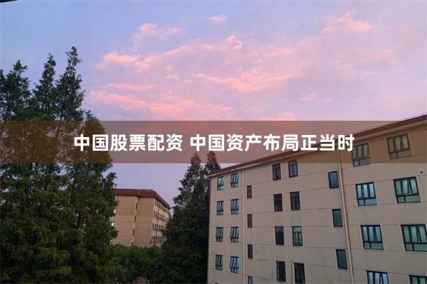 中国股票配资 中国资产布局正当时