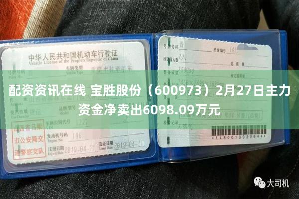 配资资讯在线 宝胜股份（600973）2月27日主力资金净卖出6098.09万元