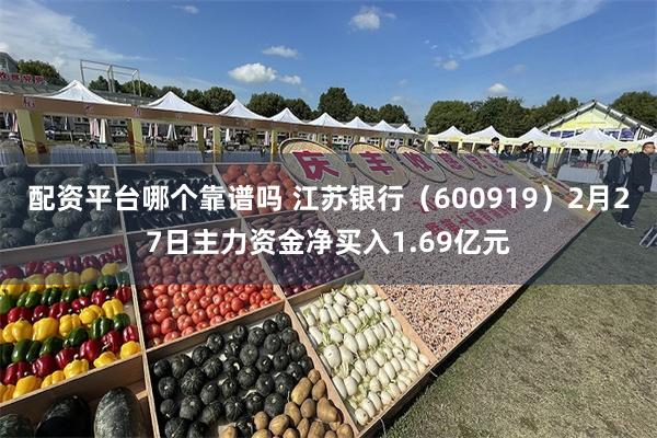 配资平台哪个靠谱吗 江苏银行（600919）2月27日主力资金净买入1.69亿元