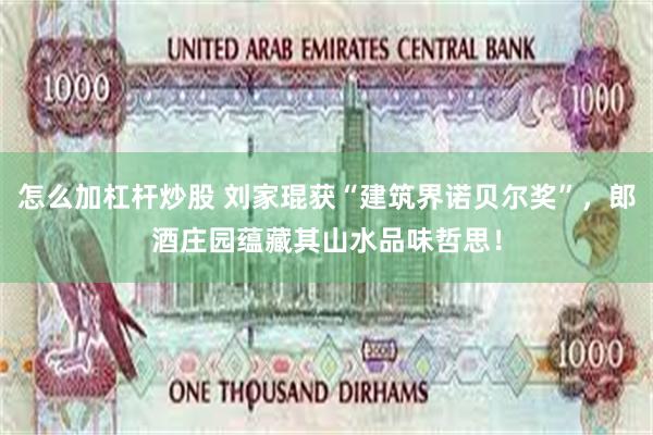 怎么加杠杆炒股 刘家琨获“建筑界诺贝尔奖”，郎酒庄园蕴藏其山水品味哲思！