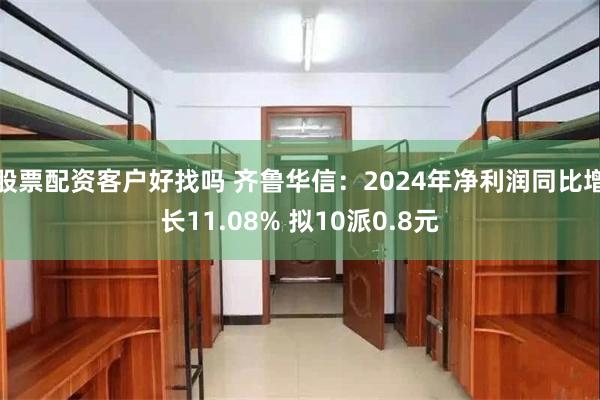股票配资客户好找吗 齐鲁华信：2024年净利润同比增长11.08% 拟10派0.8元