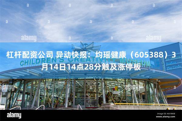 杠杆配资公司 异动快报：均瑶健康（605388）3月14日14点28分触及涨停板