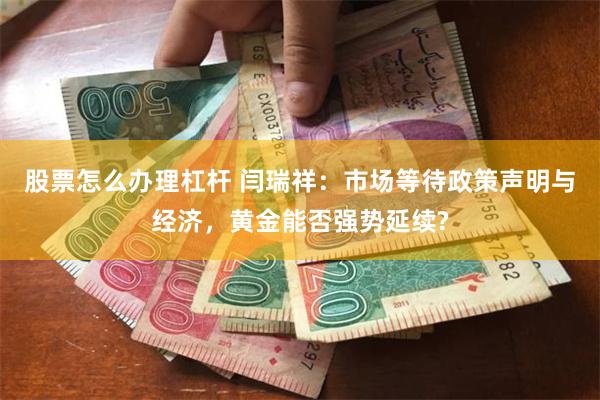 股票怎么办理杠杆 闫瑞祥：市场等待政策声明与经济，黄金能否强势延续?