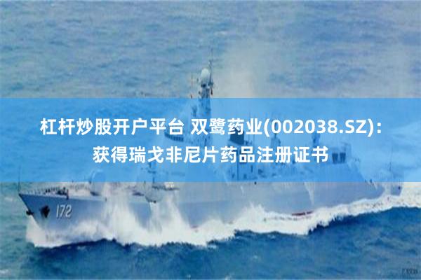 杠杆炒股开户平台 双鹭药业(002038.SZ)：获得瑞戈非尼片药品注册证书