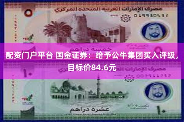 配资门户平台 国金证券：给予公牛集团买入评级，目标价84.6元