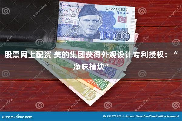 股票网上配资 美的集团获得外观设计专利授权：“净味模块”