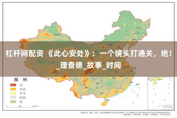 杠杆网配资 《此心安处》：一个镜头打通关，绝！_理查德_故事_时间