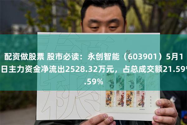 配资做股票 股市必读：永创智能（603901）5月13日主力资金净流出2528.32万元，占总成交额21.59%