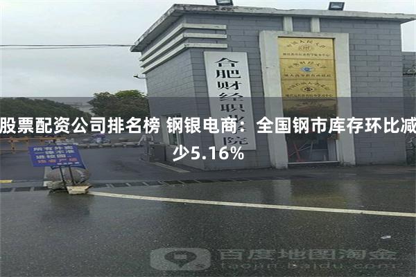 股票配资公司排名榜 钢银电商：全国钢市库存环比减少5.16%