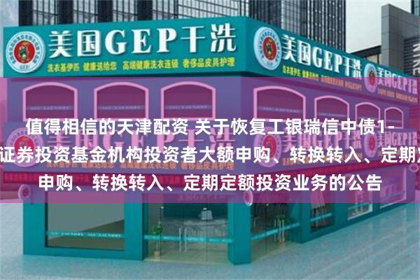 值得相信的天津配资 关于恢复工银瑞信中债1-3年国开行债券指数证券投资基金机构投资者大额申购、转换转入、定期定额投资业务的公告