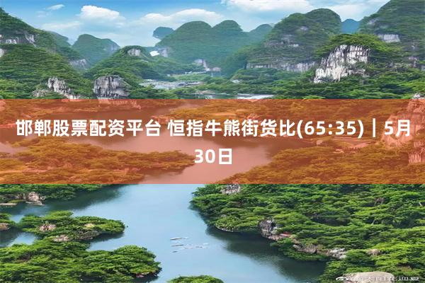 邯郸股票配资平台 恒指牛熊街货比(65:35)︱5月30日