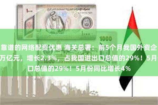 靠谱的网络配资优惠 海关总署：前5个月我国外资企业进出口5.21万亿元，增长2.3%，占我国进出口总值的29%！5月份同比增长4%