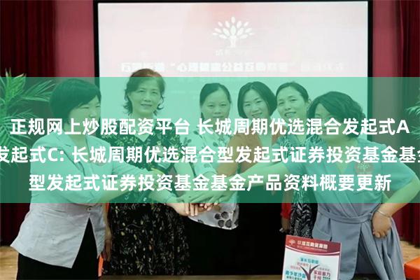 正规网上炒股配资平台 长城周期优选混合发起式A,长城周期优选混合发起式C: 长城周期优选混合型发起式证券投资基金基金产品资料概要更新