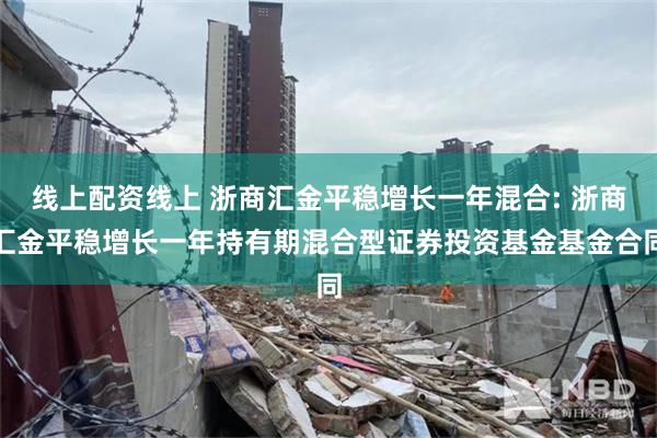 线上配资线上 浙商汇金平稳增长一年混合: 浙商汇金平稳增长一年持有期混合型证券投资基金基金合同