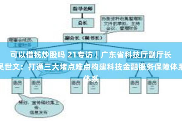 可以借钱炒股吗 21专访｜广东省科技厅副厅长吴世文：打通三大堵点难点构建科技金融服务保障体系