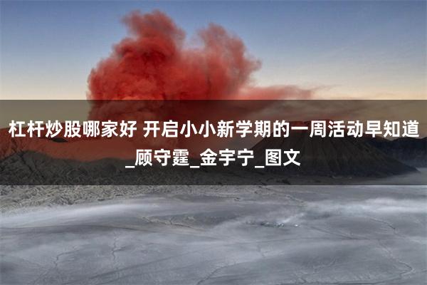 杠杆炒股哪家好 开启小小新学期的一周活动早知道_顾守霆_金宇宁_图文
