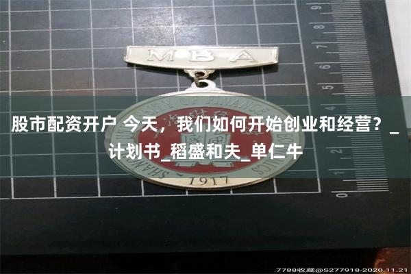 股市配资开户 今天，我们如何开始创业和经营？_计划书_稻盛和夫_单仁牛