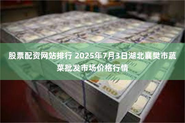 股票配资网站排行 2025年7月3日湖北襄樊市蔬菜批发市场价格行情