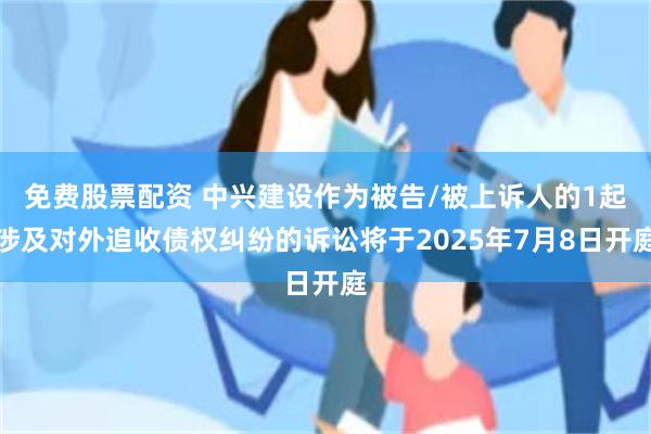 免费股票配资 中兴建设作为被告/被上诉人的1起涉及对外追收债权纠纷的诉讼将于2025年7月8日开庭