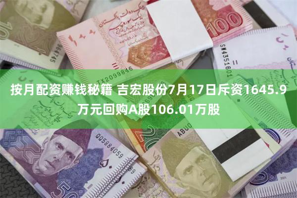 按月配资赚钱秘籍 吉宏股份7月17日斥资1645.9万元回购A股106.01万股