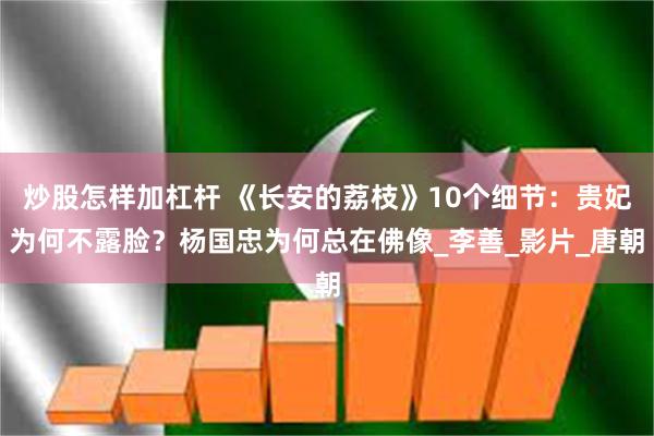 炒股怎样加杠杆 《长安的荔枝》10个细节：贵妃为何不露脸？杨国忠为何总在佛像_李善_影片_唐朝