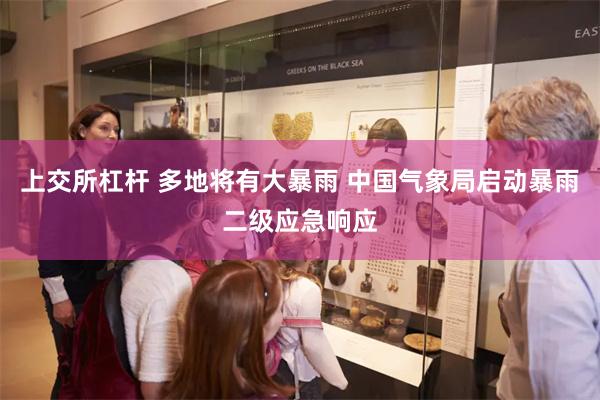 上交所杠杆 多地将有大暴雨 中国气象局启动暴雨二级应急响应