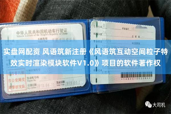 实盘网配资 风语筑新注册《风语筑互动空间粒子特效实时渲染模块软件V1.0》项目的软件著作权