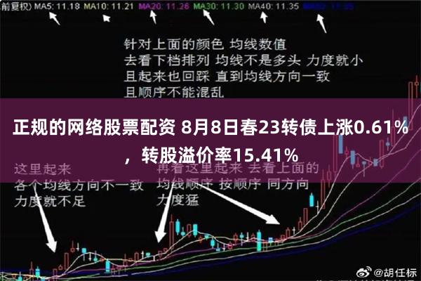 正规的网络股票配资 8月8日春23转债上涨0.61%，转股溢价率15.41%