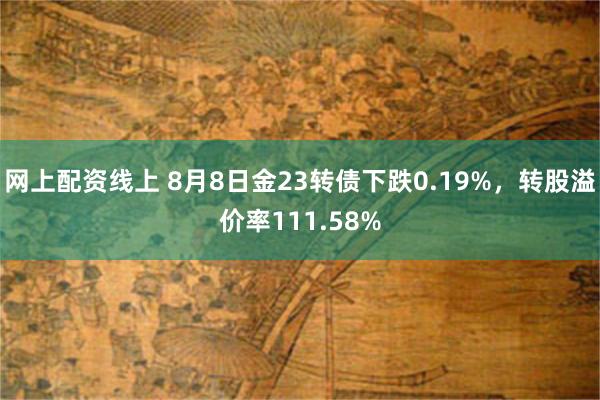 网上配资线上 8月8日金23转债下跌0.19%，转股溢价率111.58%