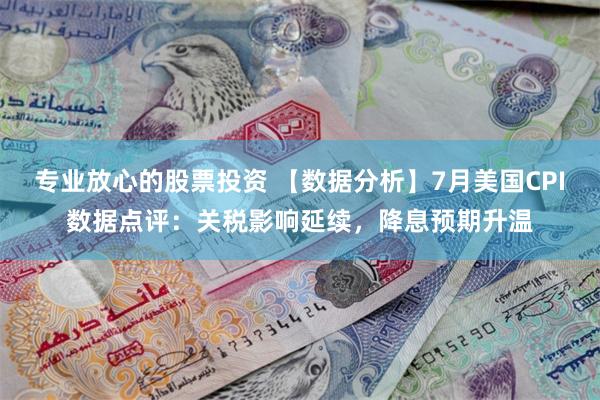 专业放心的股票投资 【数据分析】7月美国CPI数据点评：关税影响延续，降息预期升温
