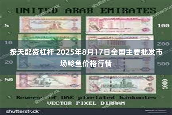 按天配资杠杆 2025年8月17日全国主要批发市场鲶鱼价格行情