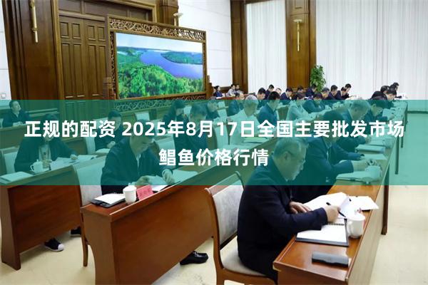 正规的配资 2025年8月17日全国主要批发市场鲳鱼价格行情