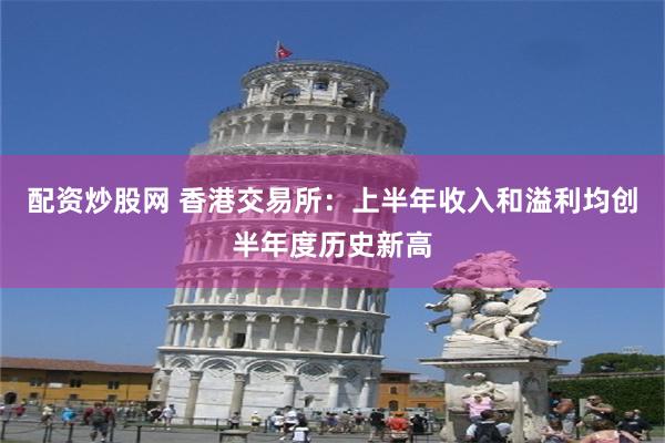 配资炒股网 香港交易所：上半年收入和溢利均创半年度历史新高
