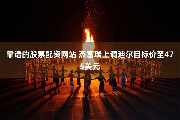 靠谱的股票配资网站 杰富瑞上调迪尔目标价至475美元