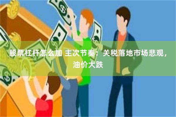 股票杠杆怎么加 主次节奏：关税落地市场悲观，油价大跌