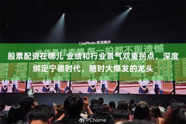 股票配资在哪儿 业绩和行业景气双重拐点，深度绑定宁德时代，随时大爆发的龙头
